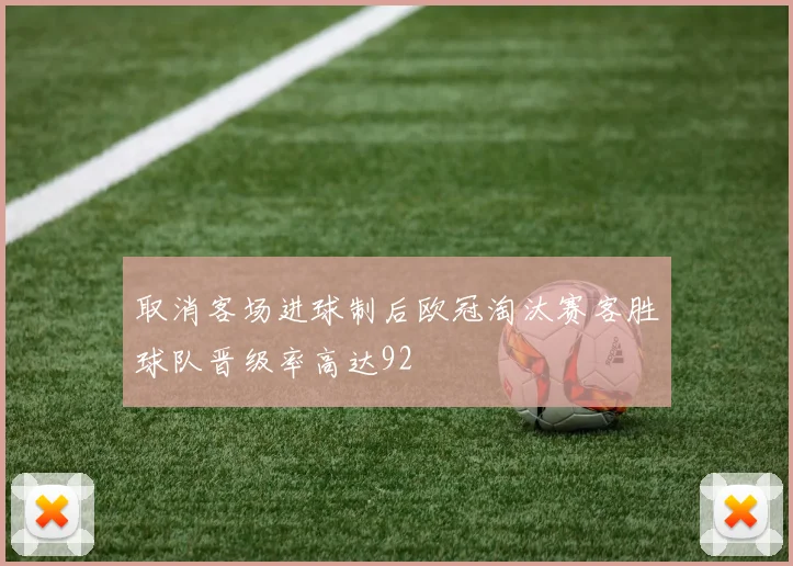 取消客场进球制后欧冠淘汰赛客胜球队晋级率高达92