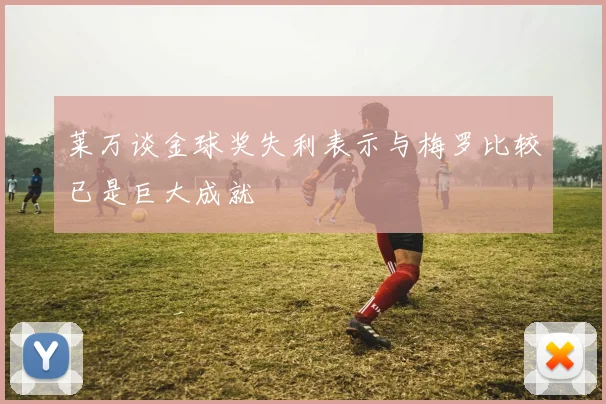 莱万谈金球奖失利表示与梅罗比较已是巨大成就
