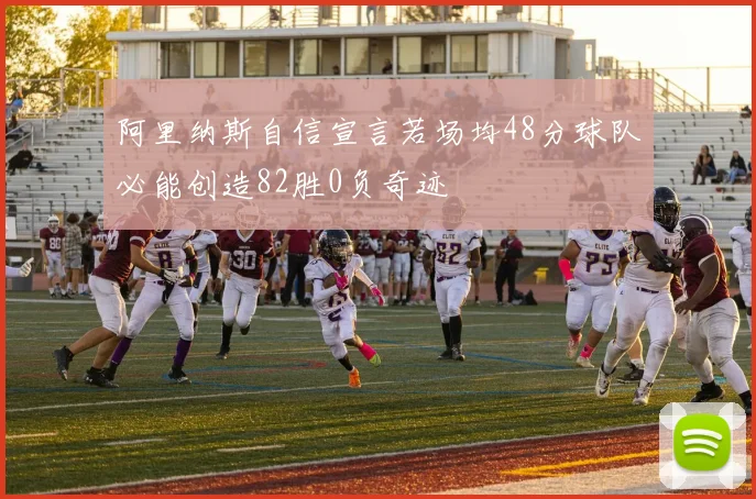 阿里纳斯自信宣言若场均48分球队必能创造82胜0负奇迹