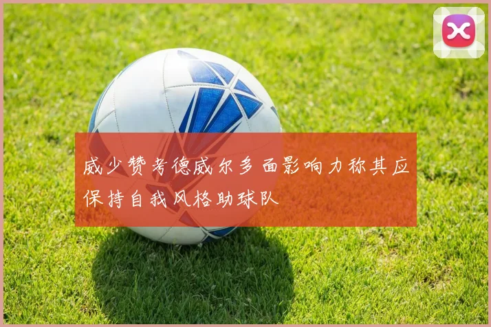 威少赞考德威尔多面影响力称其应保持自我风格助球队