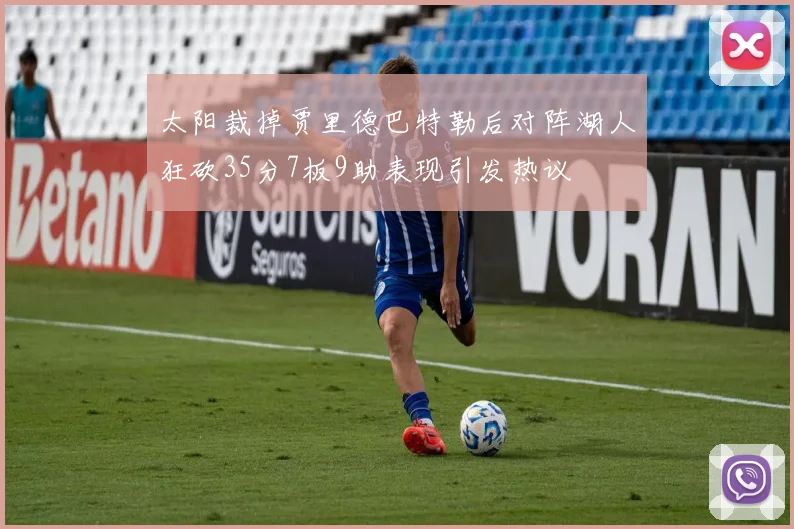 太阳裁掉贾里德巴特勒后对阵湖人狂砍35分7板9助表现引发热议