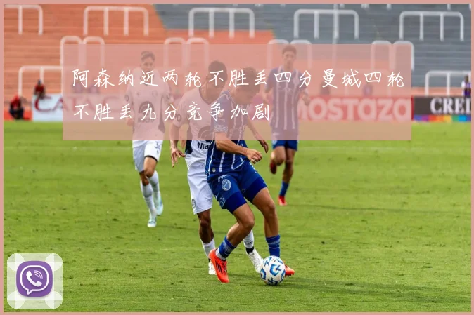 阿森纳近两轮不胜丢四分曼城四轮不胜丢九分竞争加剧