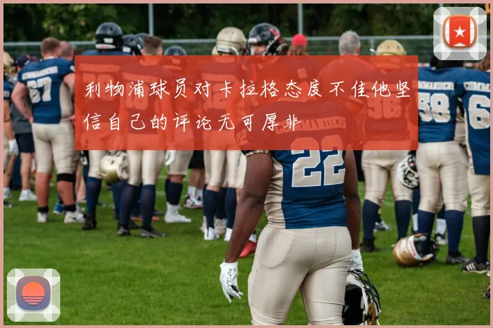 利物浦球员对卡拉格态度不佳他坚信自己的评论无可厚非