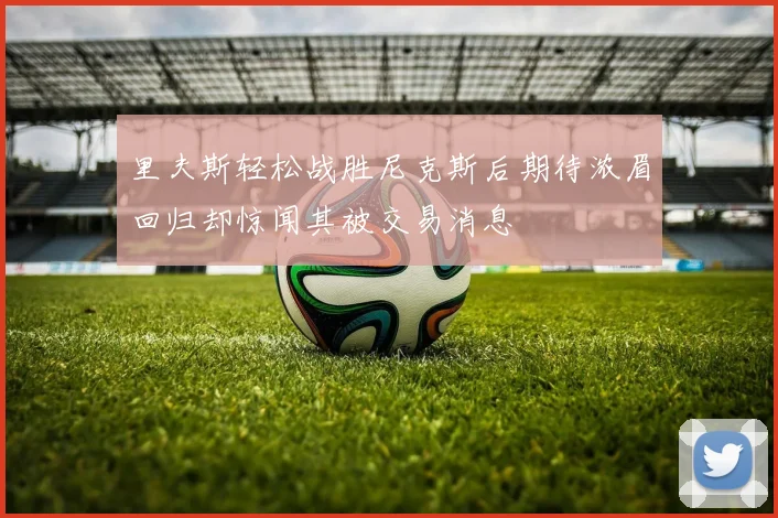 里夫斯轻松战胜尼克斯后期待浓眉回归却惊闻其被交易消息
