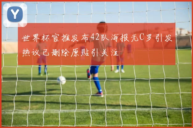 世界杯官推发布42队海报无C罗引发热议已删除原贴引关注