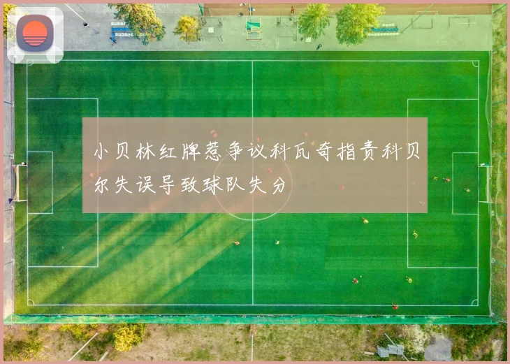 小贝林红牌惹争议科瓦奇指责科贝尔失误导致球队失分