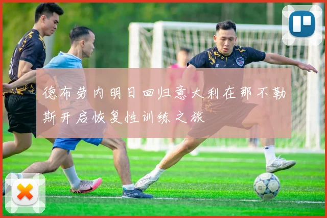 德布劳内明日回归意大利在那不勒斯开启恢复性训练之旅