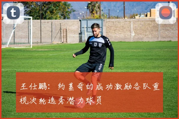 王仕鹏：约基奇的成功激励各队重视次轮选秀潜力球员