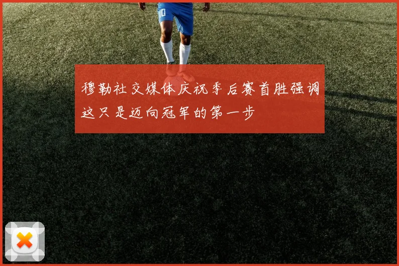 穆勒社交媒体庆祝季后赛首胜强调这只是迈向冠军的第一步