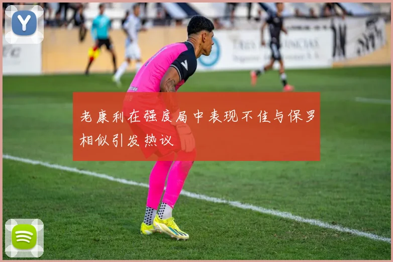 老康利在强度局中表现不佳与保罗相似引发热议