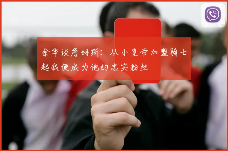 余华谈詹姆斯：从小皇帝加盟骑士起我便成为他的忠实粉丝
