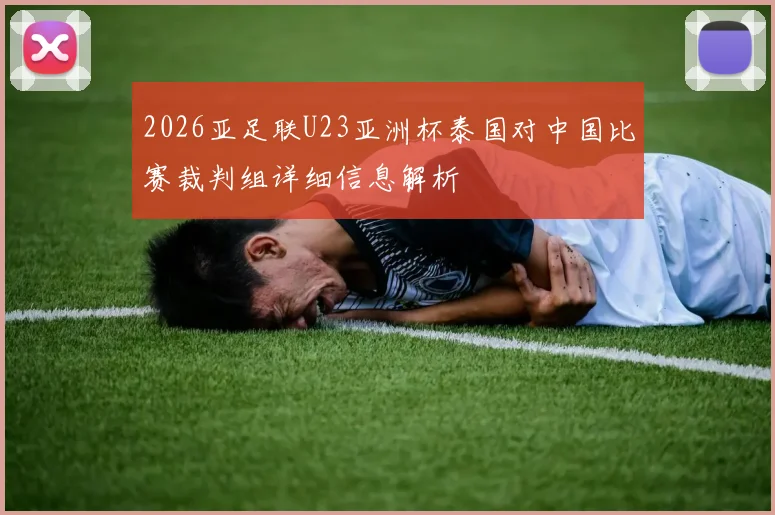 2026亚足联U23亚洲杯泰国对中国比赛裁判组详细信息解析